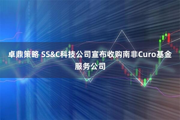 卓鼎策略 SS&C科技公司宣布收购南非Curo基金服务公司
