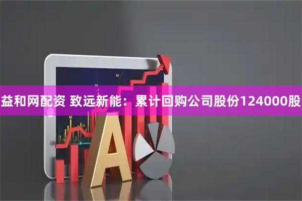 益和网配资 致远新能：累计回购公司股份124000股