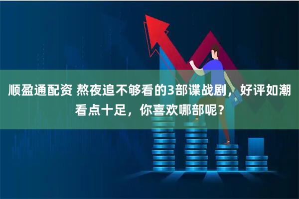 顺盈通配资 熬夜追不够看的3部谍战剧，好评如潮看点十足，你喜欢哪部呢？