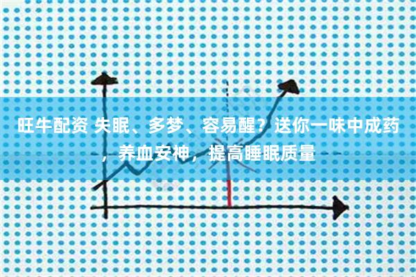 旺牛配资 失眠、多梦、容易醒？送你一味中成药，养血安神，提高睡眠质量
